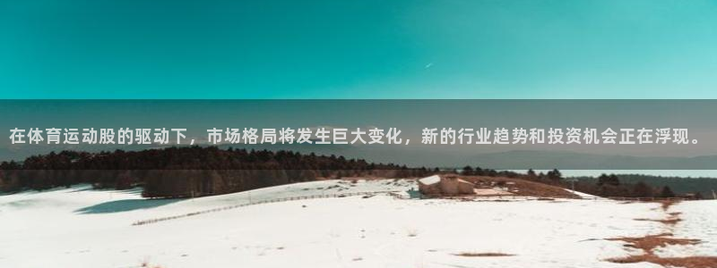 米兰体育官网下载软件:在体育运动股的驱动下,市场格局将发生巨